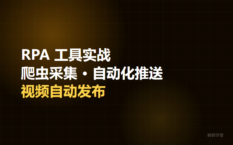 RPA 工具实战:爬虫采集、自动化推送与视频自动发布